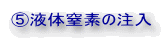 ⑤液体窒素の注入