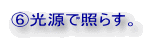 ⑥光源で照らす。