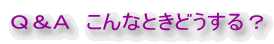 Ｑ＆Ａ　こんなときどうする？