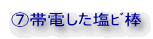 ⑦帯電した塩ﾋﾞ棒
