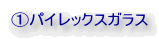 ①パイレックスガラス 