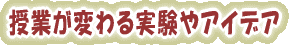 授業が変わる実験やアイデア